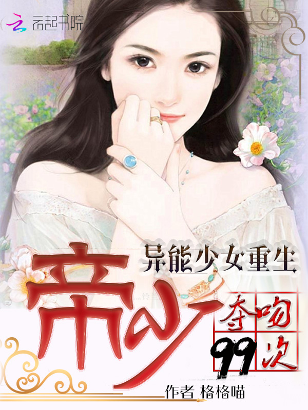 异能少女重生：帝少夺吻99次章节列表