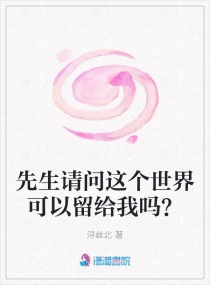 先生请问这个世界可以留给我吗？