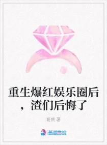 重生爆红娱乐圈后，渣们后悔了章节列表