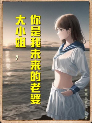 大小姐，你是我未来的老婆章节列表