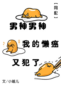 男神男神我的懒癌又犯了[网配]章节列表