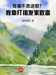 骂谁不思进取？我靠打猎发家致富章节列表