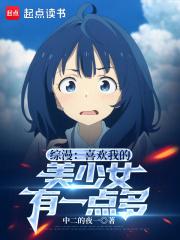 综漫：喜欢我的美少女有一点多章节列表