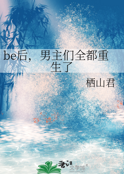 be后，男主们全都重生了章节列表
