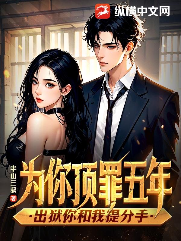 为你顶罪五年，出狱你和我提分手章节列表