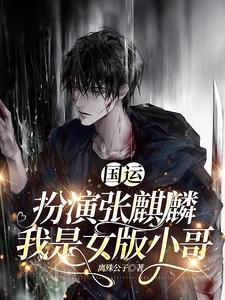 国运：扮演张麒麟，我是女版小哥章节列表