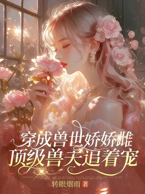 穿成兽世娇娇雌，顶级兽夫追着宠章节列表