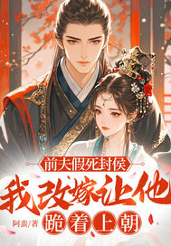 前夫假死封侯，我改嫁让他跪着上朝章节列表