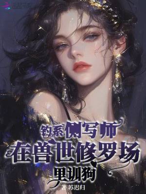 钓系侧写师在兽世修罗场里训狗章节列表
