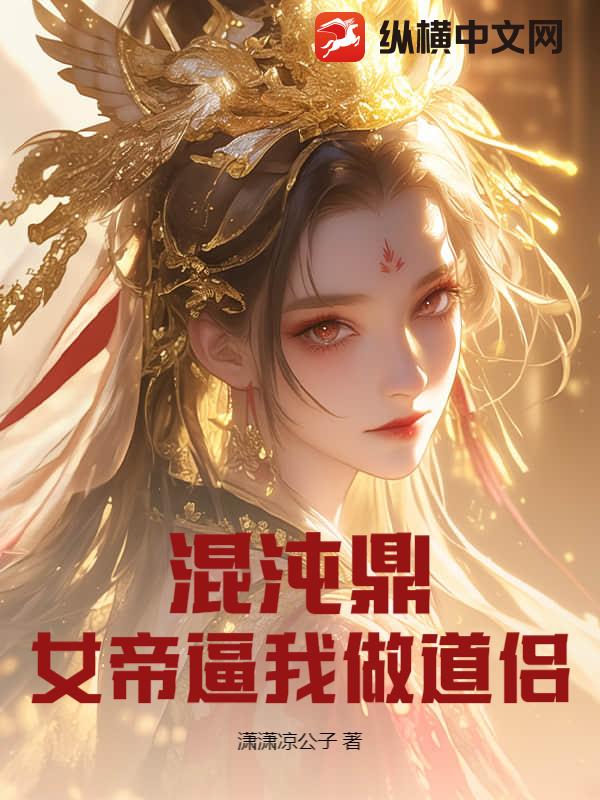 混沌鼎：女帝逼我做道侣章节列表