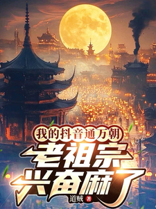 我的抖音通万朝，老祖宗兴奋麻了章节列表