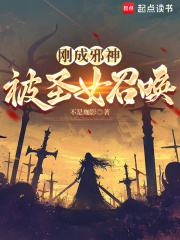 刚成邪神，被圣女召唤章节列表