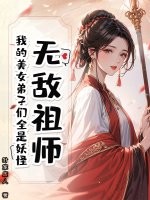 无敌祖师：我的美女弟子们全是妖怪章节列表