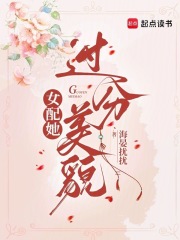 女配她过分美貌章节列表