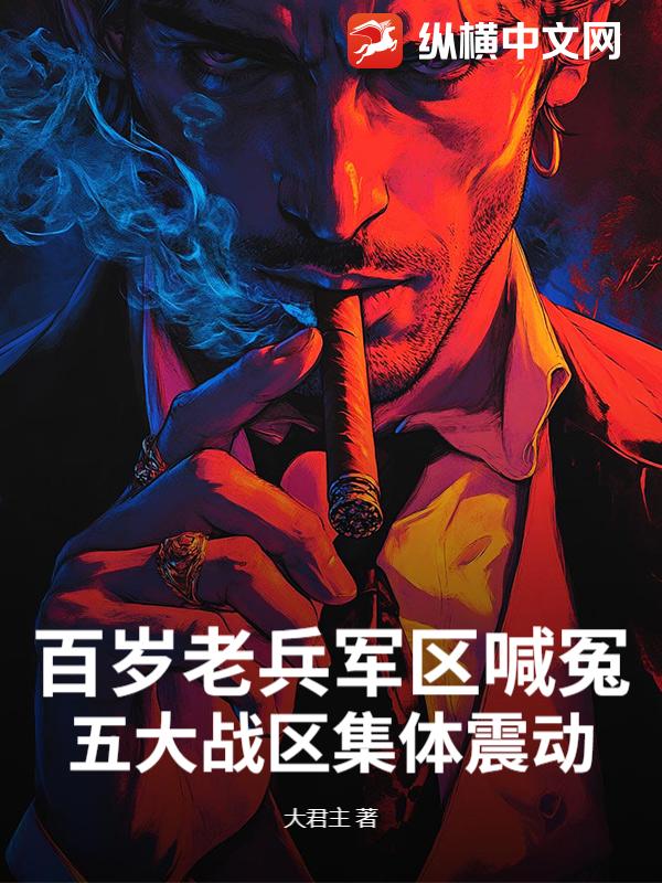 百岁老兵军区喊冤，五大战区集体震动章节列表