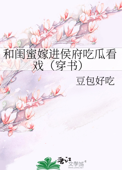 和闺蜜嫁进侯府吃瓜看戏（穿书）章节列表