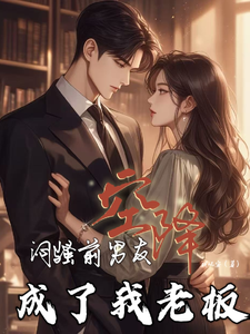 闷骚前男友空降，成了我老板章节列表