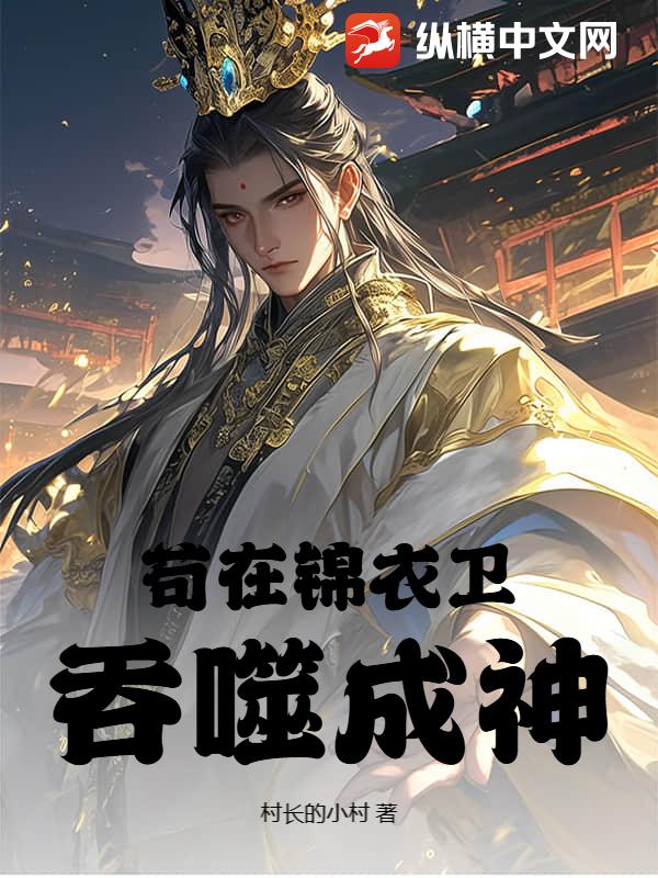 苟在锦衣卫吞噬成神章节列表