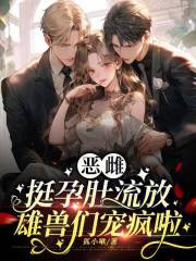 恶雌挺孕肚流放，雄兽们宠疯啦章节列表