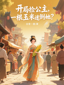 开局捡公主，一根玉米迷倒她？章节列表
