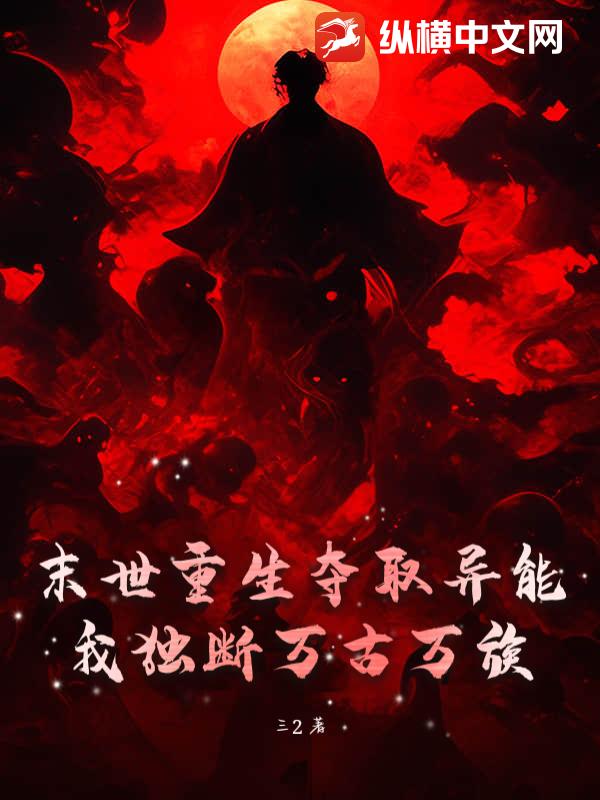 末世重生夺取异能，我独断万古万族章节列表