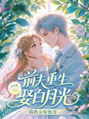 前夫重生娶白月光？我换亲嫁他哥章节列表