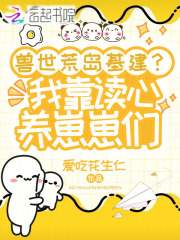 兽世荒岛基建？我靠读心养崽崽们章节列表
