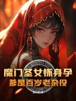 魔门圣女怀身孕，爹是百岁老杂役？章节列表