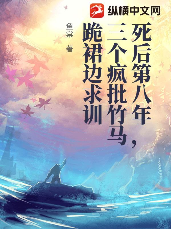 死后第八年，三个疯批竹马跪裙边求训章节列表