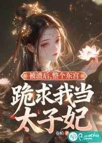 被渣后，整个东宫跪求我当太子妃章节列表