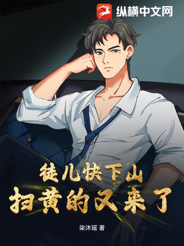 徒儿快下山，扫黄的又来了！章节列表