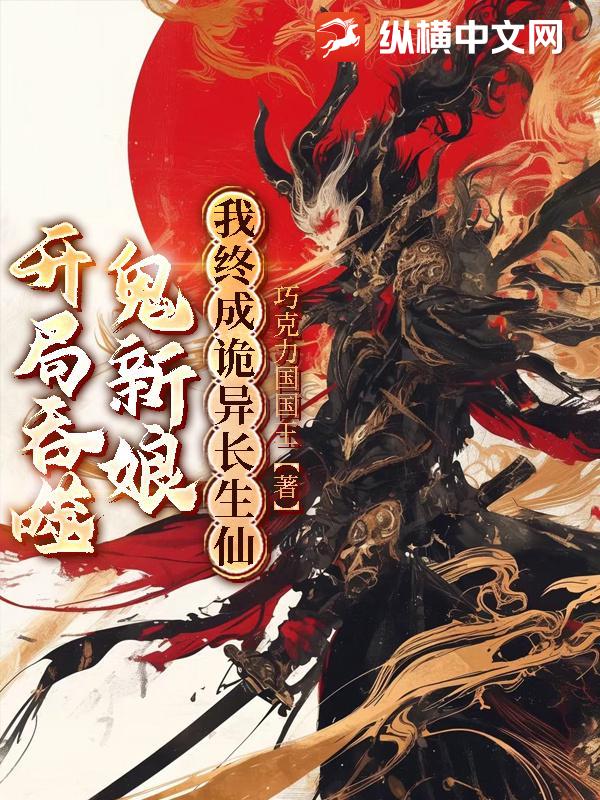 开局吞噬鬼新娘，我终成诡异长生仙章节列表