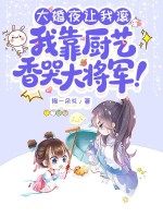 大婚夜让我滚，我靠厨艺香哭大将军！章节列表