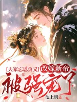 夫家忘恩负义，改嫁新帝被强宠了章节列表