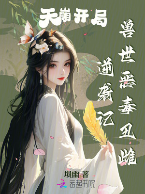 天崩开局，兽世恶毒丑雌逆袭记章节列表