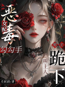 恶毒女配勾勾手，男主跪下叫主人章节列表
