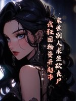 末世别人求生砍丧尸，我狂囤物资开超市章节列表