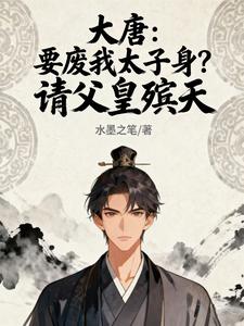 大唐：要废我太子身？请父皇殡天章节列表