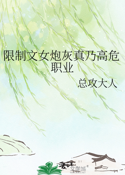 限制文女炮灰真乃高危职业章节列表