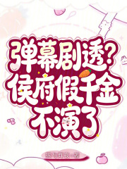 弹幕剧透？侯府假千金不演了章节列表