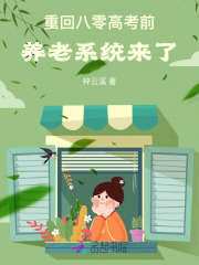 重回八零高考前，养老系统来了章节列表