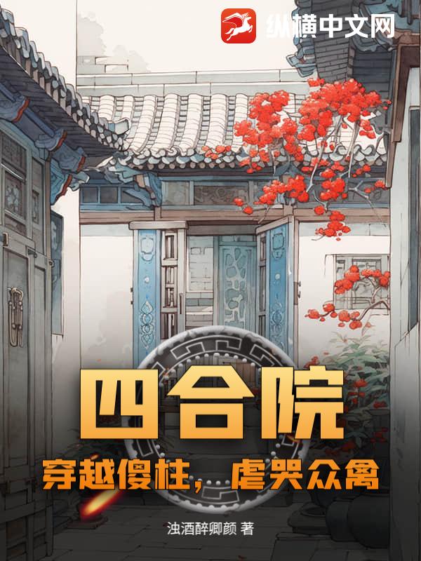 四合院：穿越傻柱，虐哭众禽章节列表