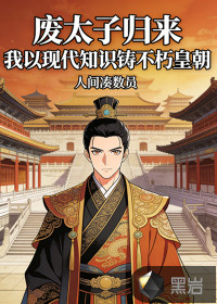 废太子归来，我以现代知识铸不朽皇朝章节列表