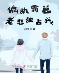 偏执霸总老想独占我章节列表