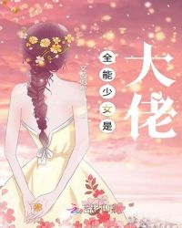 全能少女是大佬章节列表