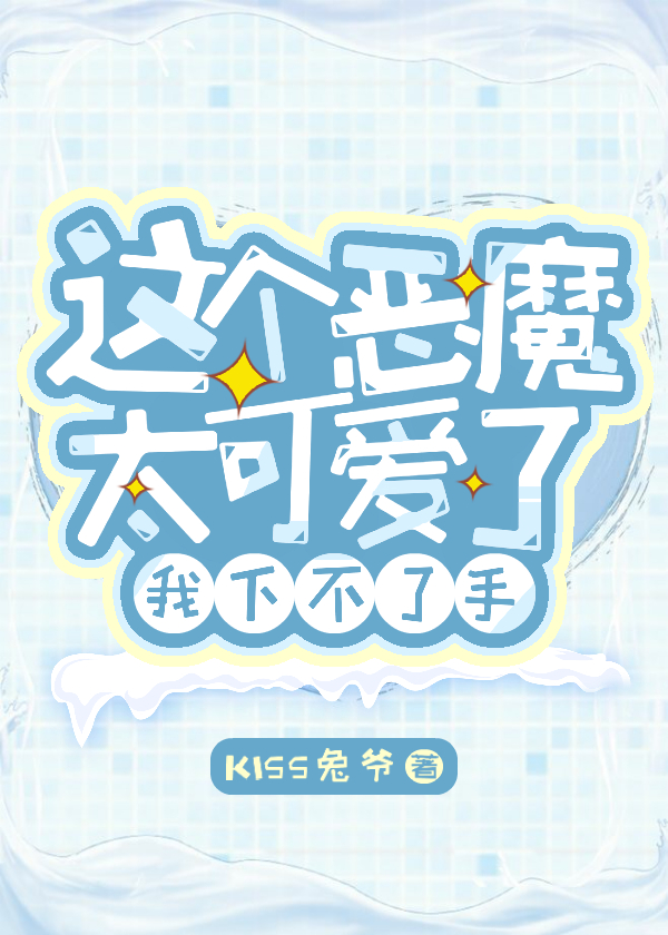 这个恶魔太可爱了我下不了手章节列表
