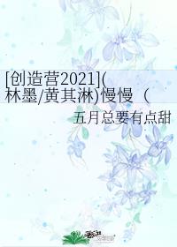 [创造营2021](林墨/黄其淋)慢慢（bg向）章节列表